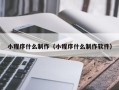 清远小程序什么制作（小程序什么制作软件）