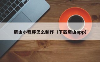 清远房山小程序怎么制作（下载房山app）