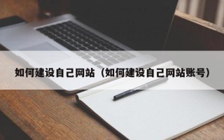清远如何建设自己网站（如何建设自己网站账号）