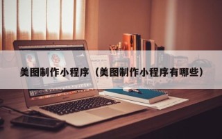 清远美图制作小程序（美图制作小程序有哪些）
