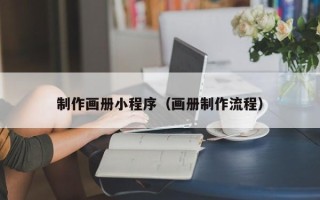 清远制作画册小程序（画册制作流程）