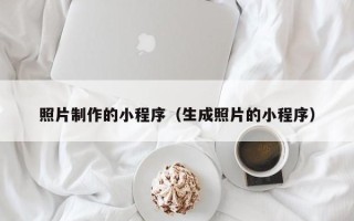 清远照片制作的小程序（生成照片的小程序）