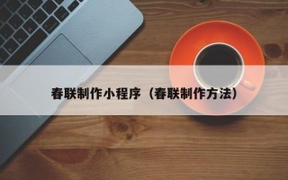 清远春联制作小程序（春联制作方法）