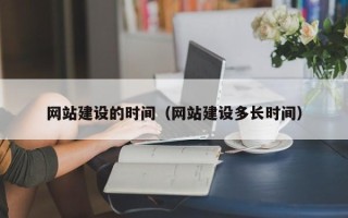 清远网站建设的时间（网站建设多长时间）