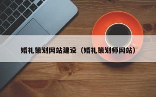 清远婚礼策划网站建设（婚礼策划师网站）
