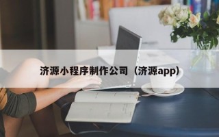 清远济源小程序制作公司（济源app）