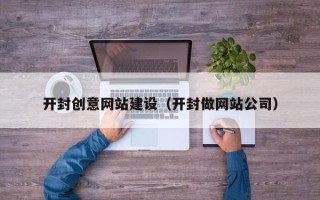 清远开封创意网站建设（开封做网站公司）